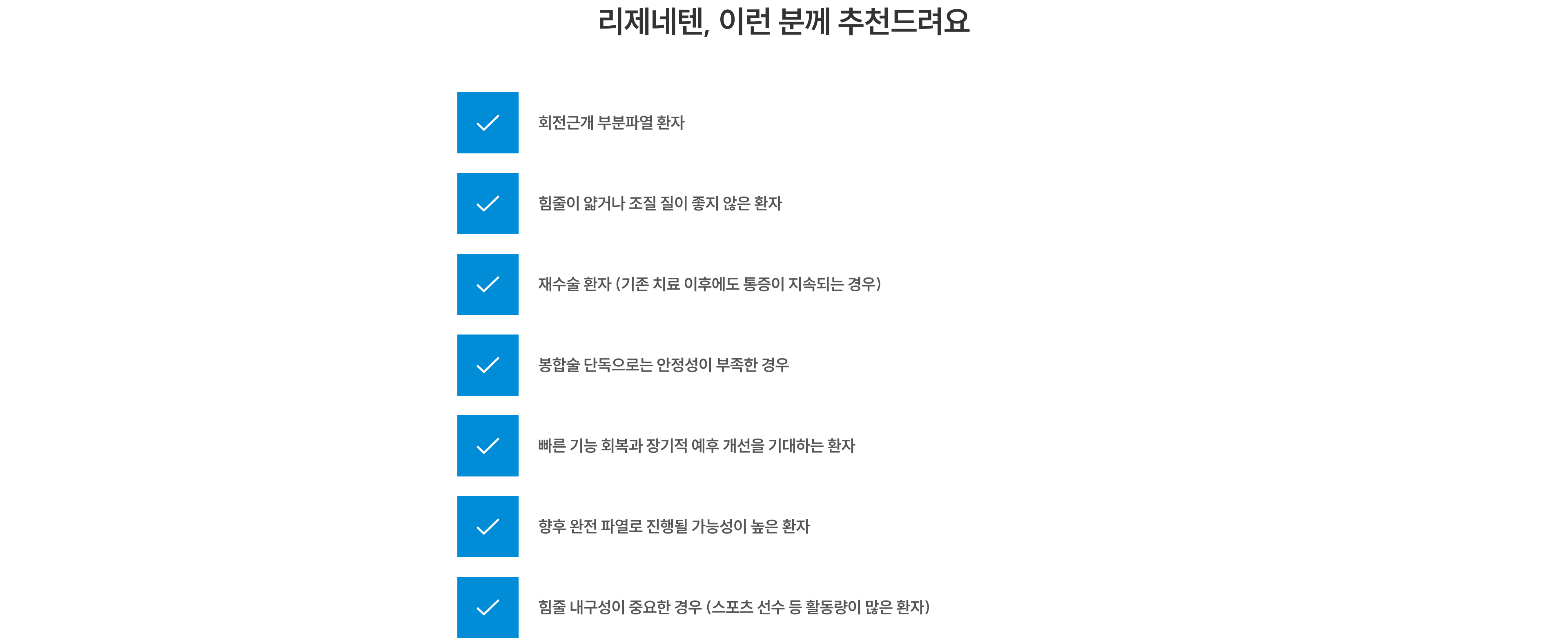 리제네텐, 이런 분께 추천드려요 - 회전근개 부분파열, 힘줄이 얇거나 조직 질이 좋지 않은 환자, 재수술 환자, 봉합술 단독으로 안정성 부족한 경우, 빠른 회복을 원하는 환자, 완전파열 진행 가능성이 높은 환자, 힘줄 내구성이 중요한 환자
