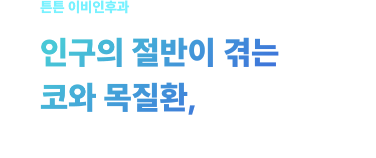 튼튼 이비인후과 - 인구의 절반이 겪는 코와 목질환, 이비인후과 전문의가 치료부터 수술까지 집도합니다
